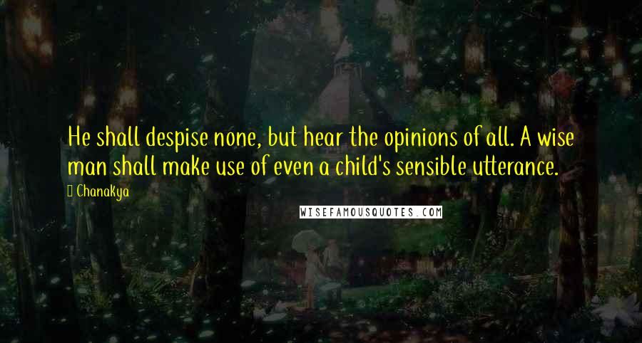 Chanakya Quotes: He shall despise none, but hear the opinions of all. A wise man shall make use of even a child's sensible utterance.