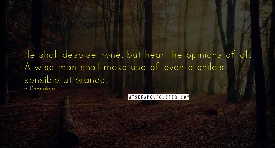 Chanakya Quotes: He shall despise none, but hear the opinions of all. A wise man shall make use of even a child's sensible utterance.