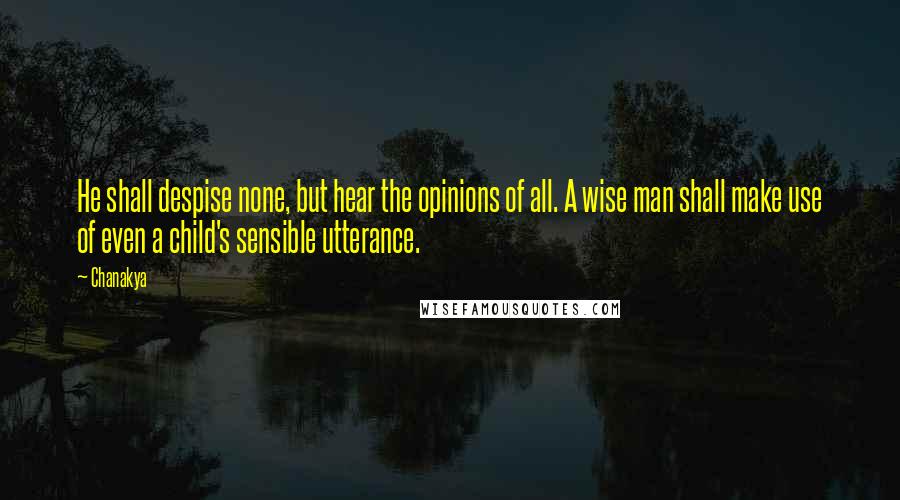 Chanakya Quotes: He shall despise none, but hear the opinions of all. A wise man shall make use of even a child's sensible utterance.