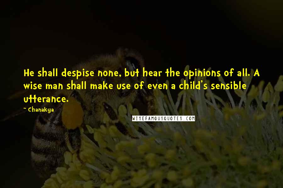 Chanakya Quotes: He shall despise none, but hear the opinions of all. A wise man shall make use of even a child's sensible utterance.