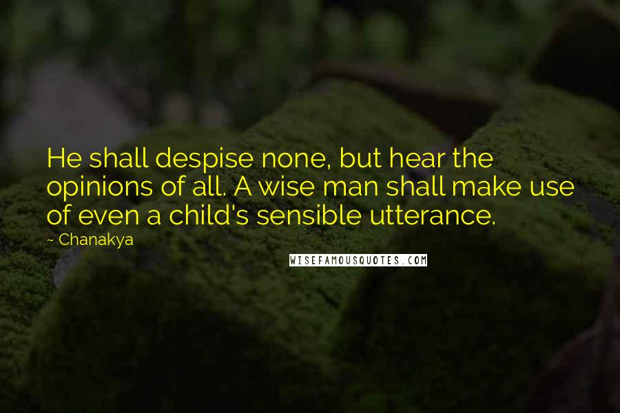 Chanakya Quotes: He shall despise none, but hear the opinions of all. A wise man shall make use of even a child's sensible utterance.