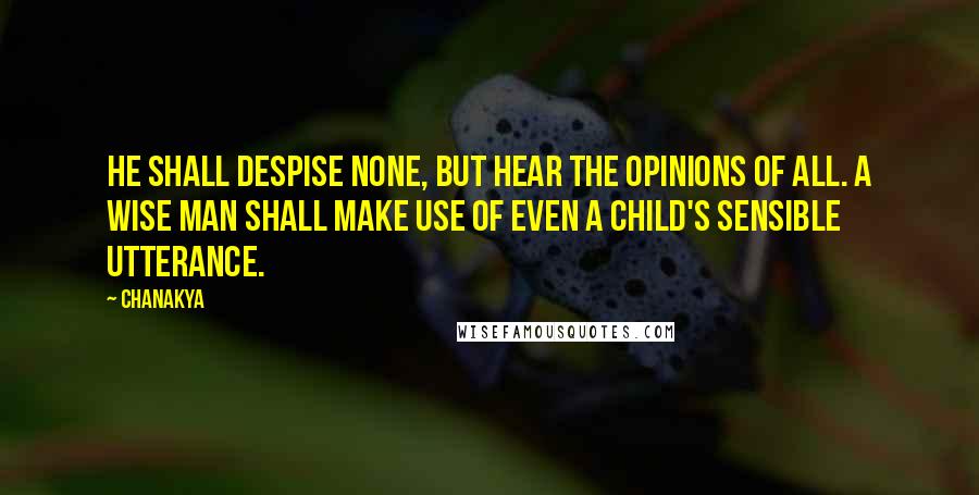 Chanakya Quotes: He shall despise none, but hear the opinions of all. A wise man shall make use of even a child's sensible utterance.