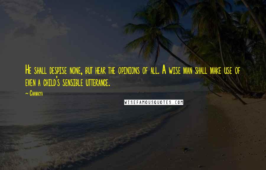 Chanakya Quotes: He shall despise none, but hear the opinions of all. A wise man shall make use of even a child's sensible utterance.