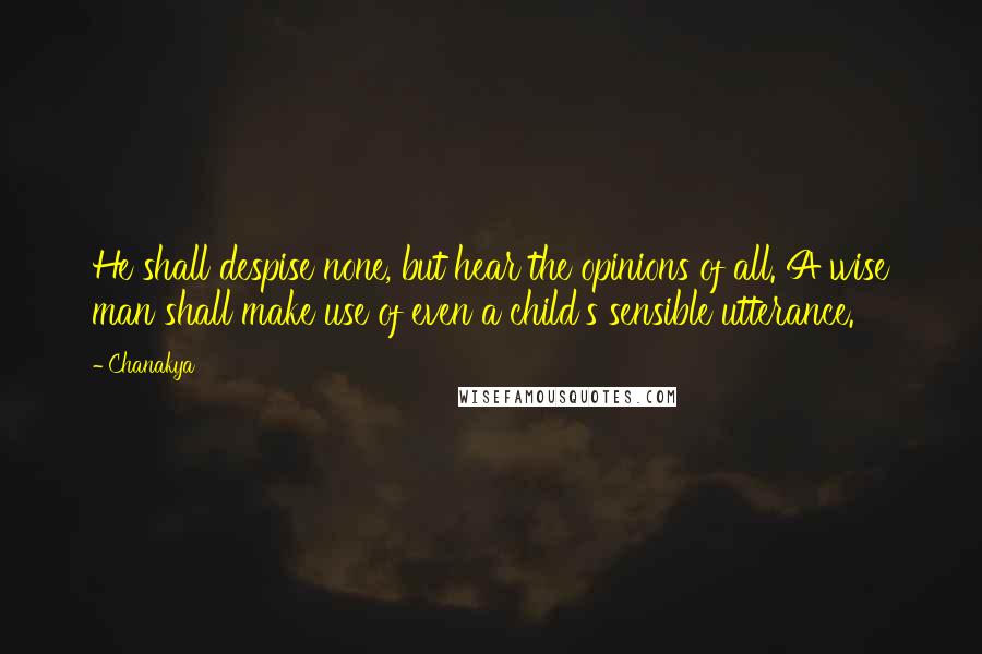 Chanakya Quotes: He shall despise none, but hear the opinions of all. A wise man shall make use of even a child's sensible utterance.