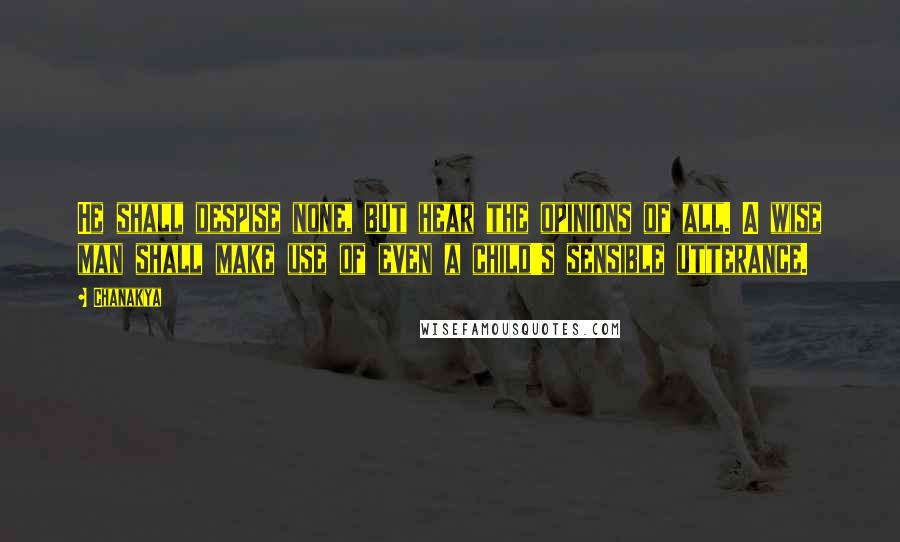 Chanakya Quotes: He shall despise none, but hear the opinions of all. A wise man shall make use of even a child's sensible utterance.