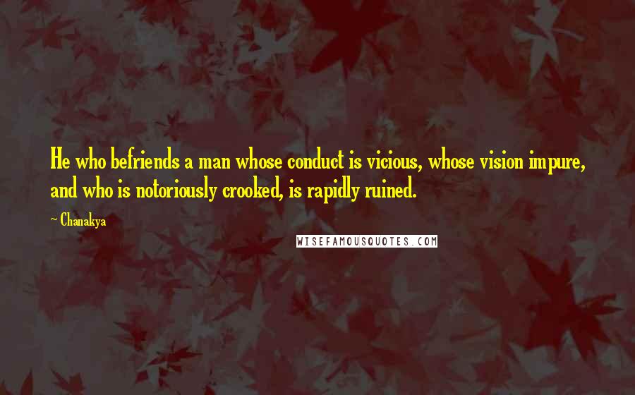 Chanakya Quotes: He who befriends a man whose conduct is vicious, whose vision impure, and who is notoriously crooked, is rapidly ruined.