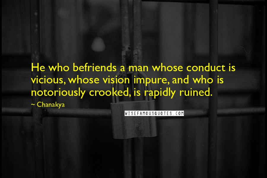 Chanakya Quotes: He who befriends a man whose conduct is vicious, whose vision impure, and who is notoriously crooked, is rapidly ruined.