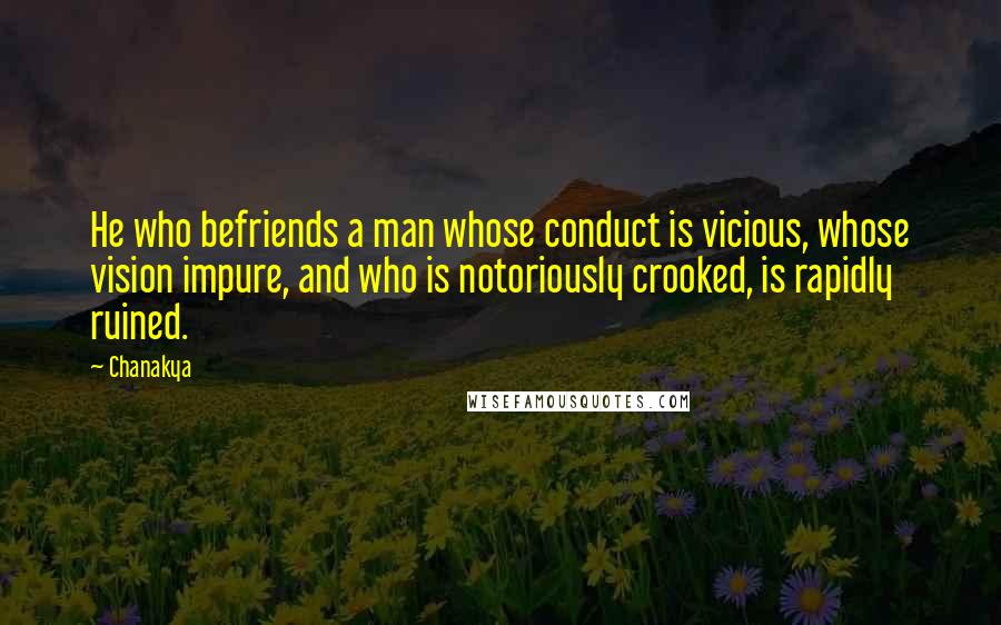 Chanakya Quotes: He who befriends a man whose conduct is vicious, whose vision impure, and who is notoriously crooked, is rapidly ruined.