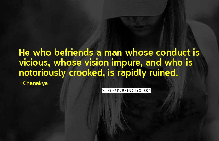 Chanakya Quotes: He who befriends a man whose conduct is vicious, whose vision impure, and who is notoriously crooked, is rapidly ruined.