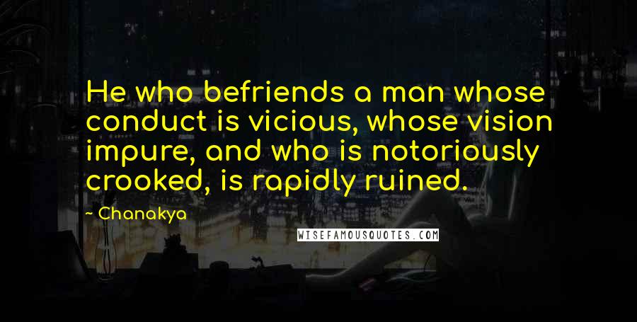 Chanakya Quotes: He who befriends a man whose conduct is vicious, whose vision impure, and who is notoriously crooked, is rapidly ruined.