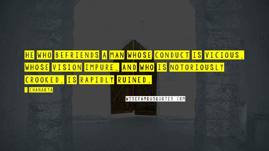 Chanakya Quotes: He who befriends a man whose conduct is vicious, whose vision impure, and who is notoriously crooked, is rapidly ruined.