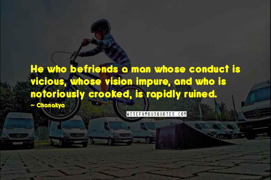 Chanakya Quotes: He who befriends a man whose conduct is vicious, whose vision impure, and who is notoriously crooked, is rapidly ruined.