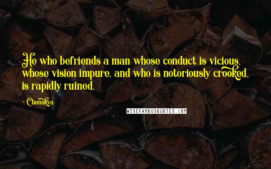 Chanakya Quotes: He who befriends a man whose conduct is vicious, whose vision impure, and who is notoriously crooked, is rapidly ruined.