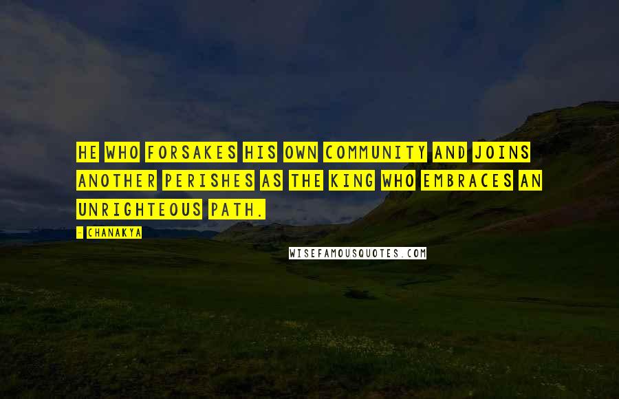 Chanakya Quotes: He who forsakes his own community and joins another perishes as the king who embraces an unrighteous path.