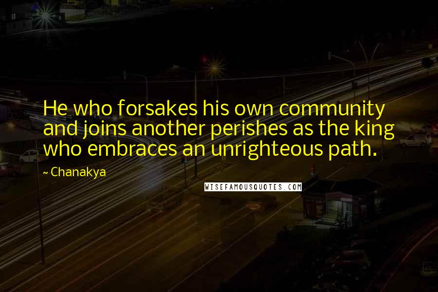 Chanakya Quotes: He who forsakes his own community and joins another perishes as the king who embraces an unrighteous path.