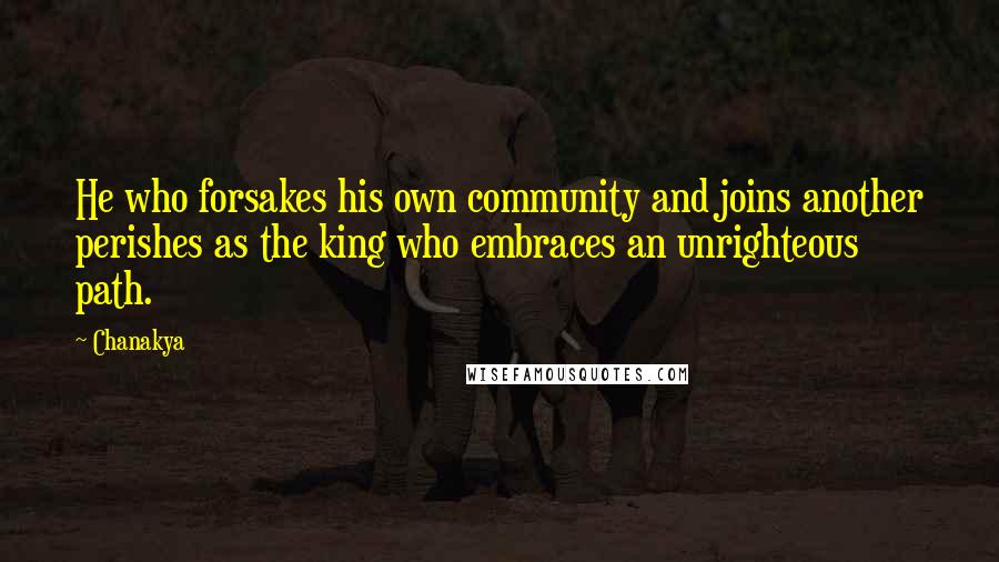 Chanakya Quotes: He who forsakes his own community and joins another perishes as the king who embraces an unrighteous path.