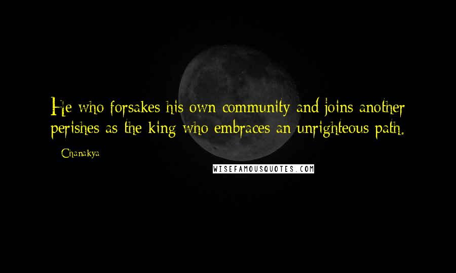 Chanakya Quotes: He who forsakes his own community and joins another perishes as the king who embraces an unrighteous path.