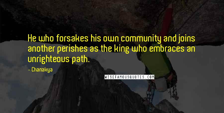 Chanakya Quotes: He who forsakes his own community and joins another perishes as the king who embraces an unrighteous path.