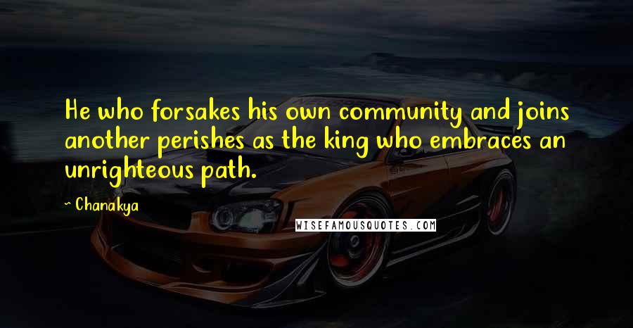 Chanakya Quotes: He who forsakes his own community and joins another perishes as the king who embraces an unrighteous path.