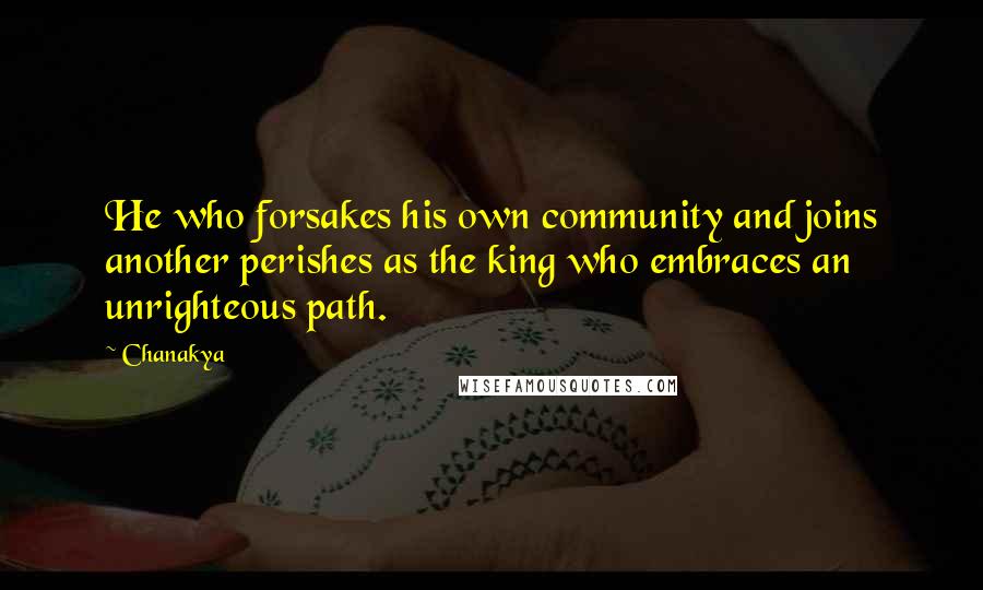 Chanakya Quotes: He who forsakes his own community and joins another perishes as the king who embraces an unrighteous path.