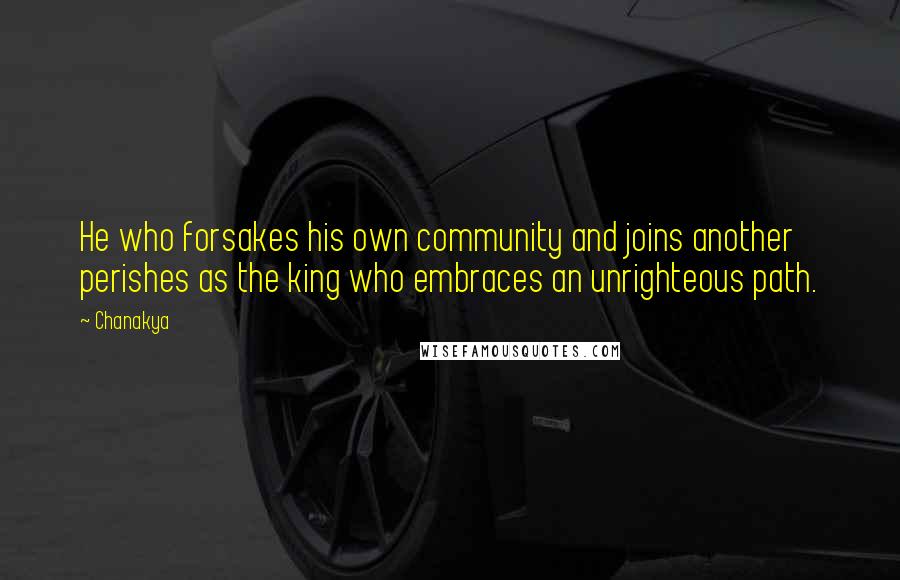 Chanakya Quotes: He who forsakes his own community and joins another perishes as the king who embraces an unrighteous path.