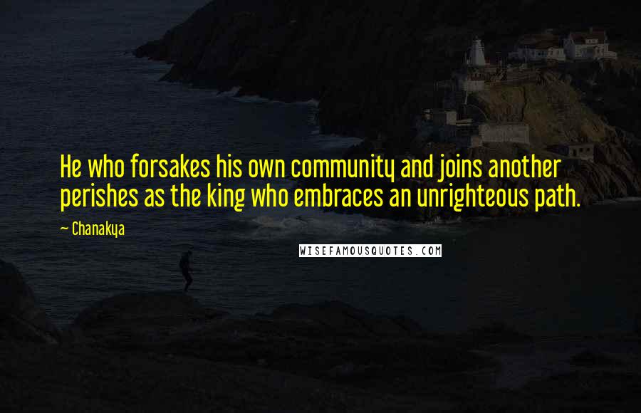 Chanakya Quotes: He who forsakes his own community and joins another perishes as the king who embraces an unrighteous path.