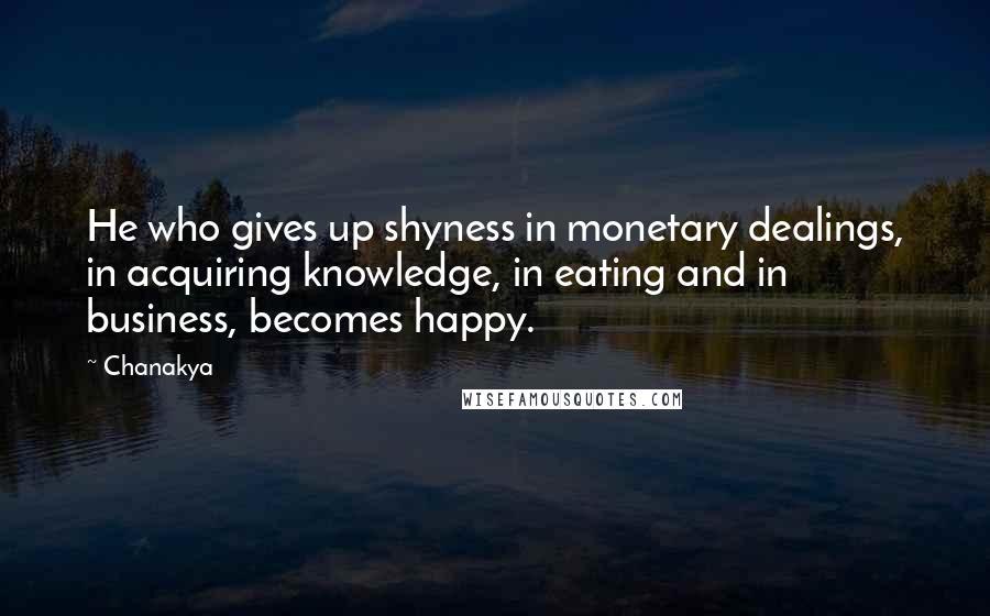 Chanakya Quotes: He who gives up shyness in monetary dealings, in acquiring knowledge, in eating and in business, becomes happy.