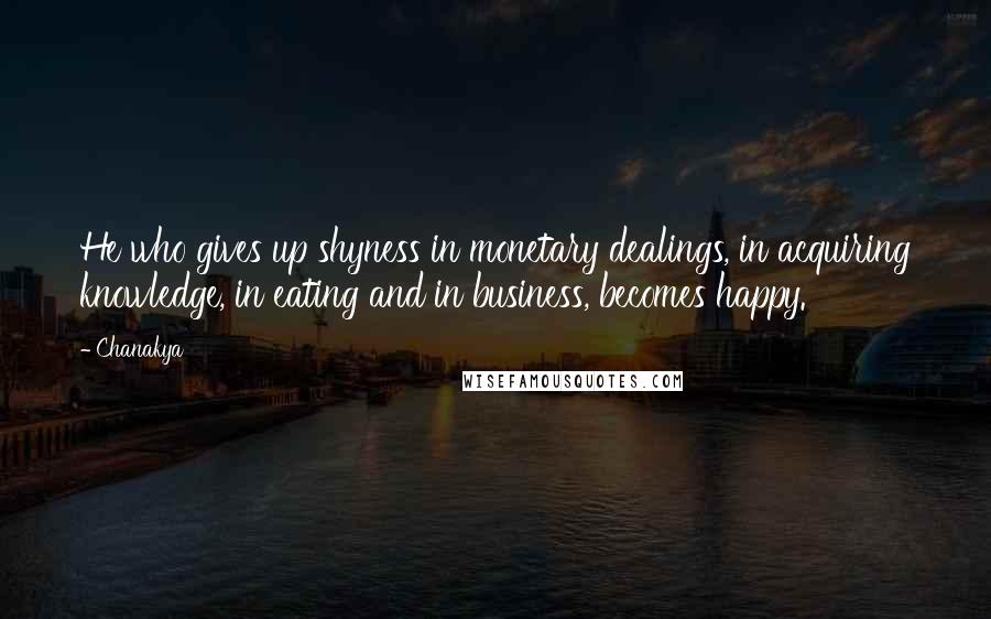 Chanakya Quotes: He who gives up shyness in monetary dealings, in acquiring knowledge, in eating and in business, becomes happy.