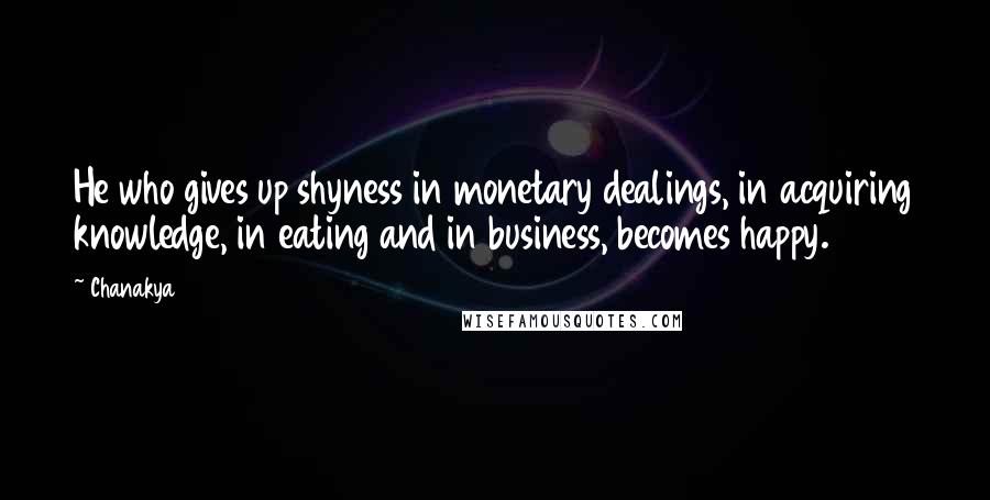 Chanakya Quotes: He who gives up shyness in monetary dealings, in acquiring knowledge, in eating and in business, becomes happy.