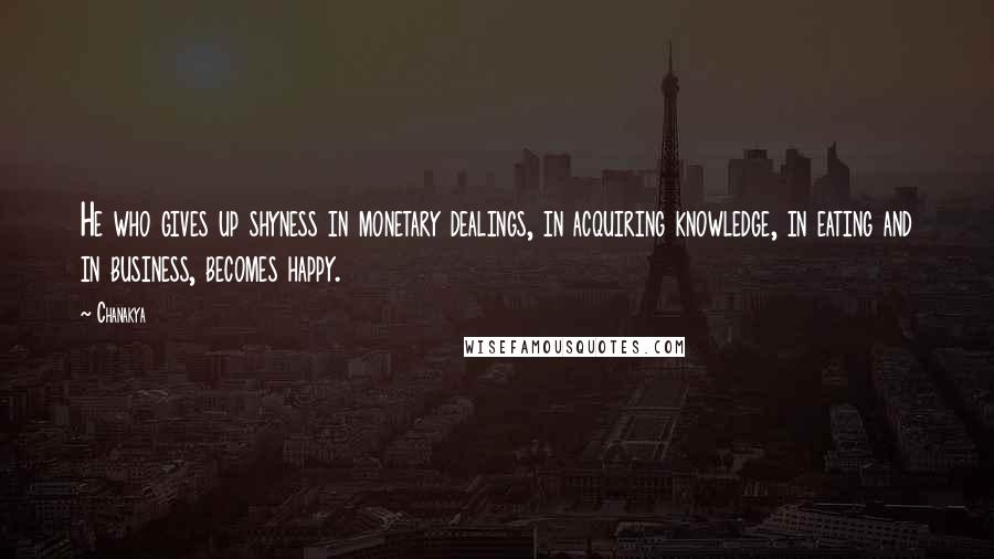 Chanakya Quotes: He who gives up shyness in monetary dealings, in acquiring knowledge, in eating and in business, becomes happy.
