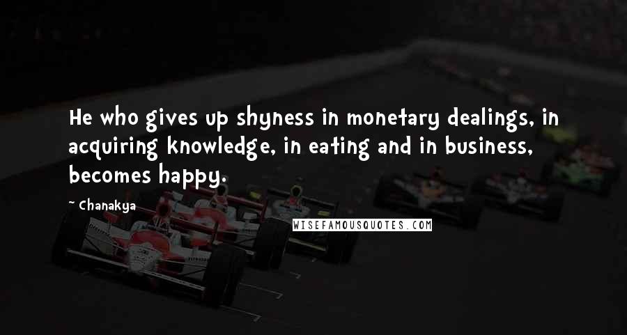 Chanakya Quotes: He who gives up shyness in monetary dealings, in acquiring knowledge, in eating and in business, becomes happy.