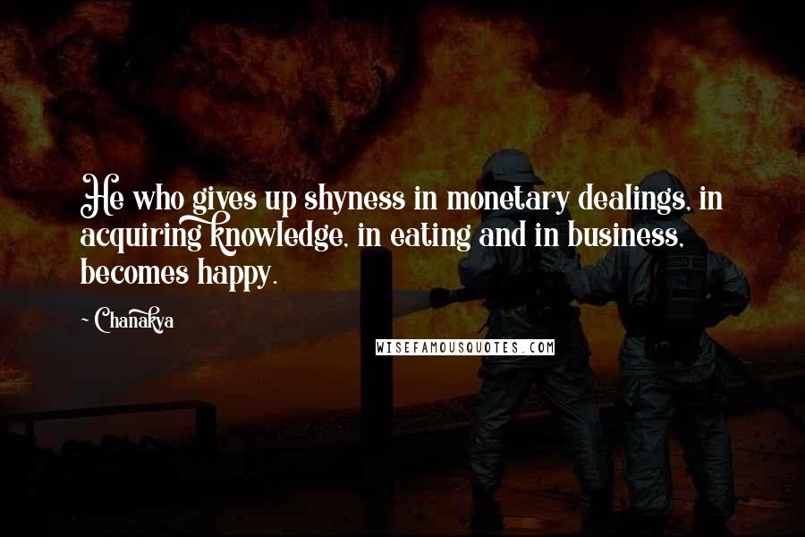 Chanakya Quotes: He who gives up shyness in monetary dealings, in acquiring knowledge, in eating and in business, becomes happy.