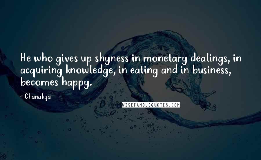 Chanakya Quotes: He who gives up shyness in monetary dealings, in acquiring knowledge, in eating and in business, becomes happy.