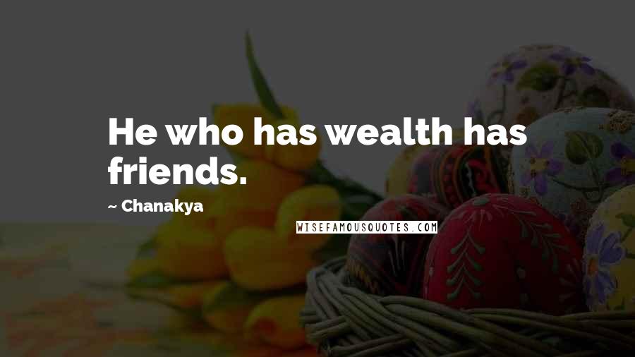 Chanakya Quotes: He who has wealth has friends.