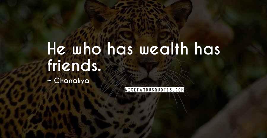 Chanakya Quotes: He who has wealth has friends.