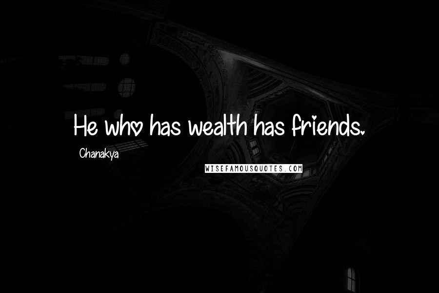 Chanakya Quotes: He who has wealth has friends.