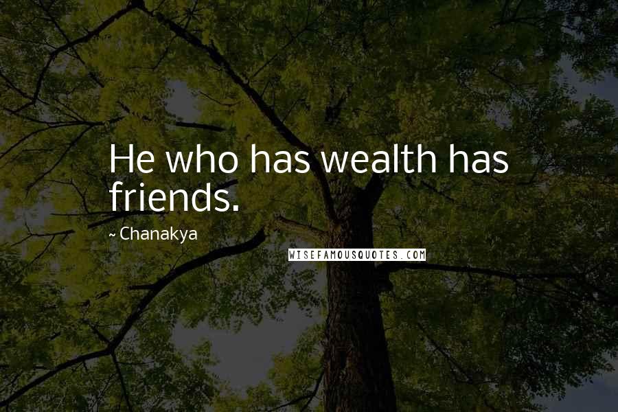 Chanakya Quotes: He who has wealth has friends.