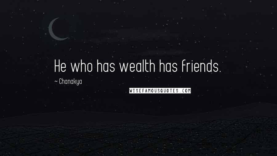 Chanakya Quotes: He who has wealth has friends.