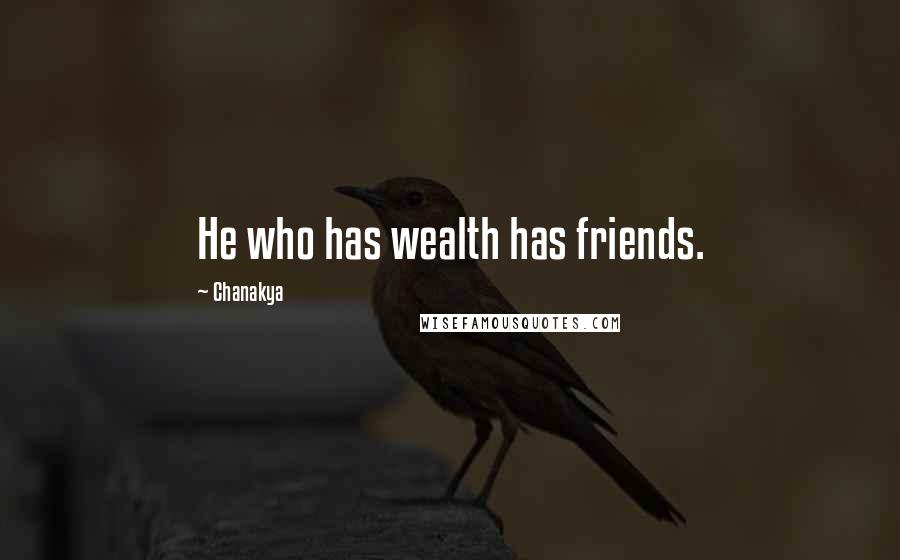 Chanakya Quotes: He who has wealth has friends.