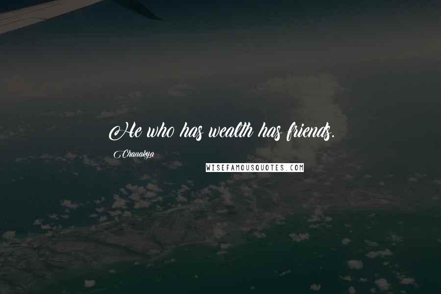 Chanakya Quotes: He who has wealth has friends.