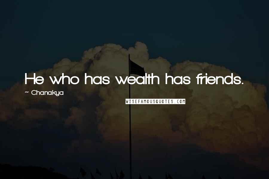 Chanakya Quotes: He who has wealth has friends.