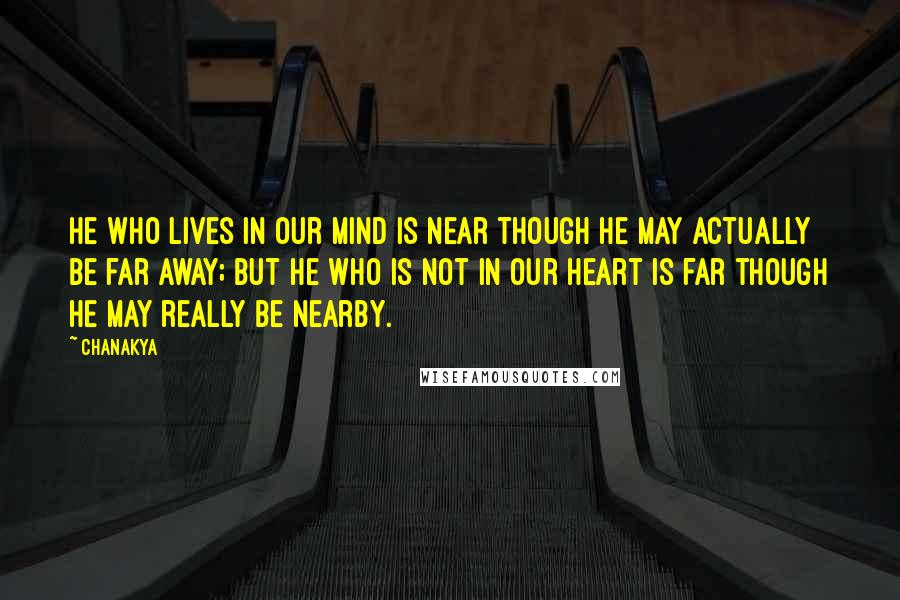 Chanakya Quotes: He who lives in our mind is near though he may actually be far away; but he who is not in our heart is far though he may really be nearby.