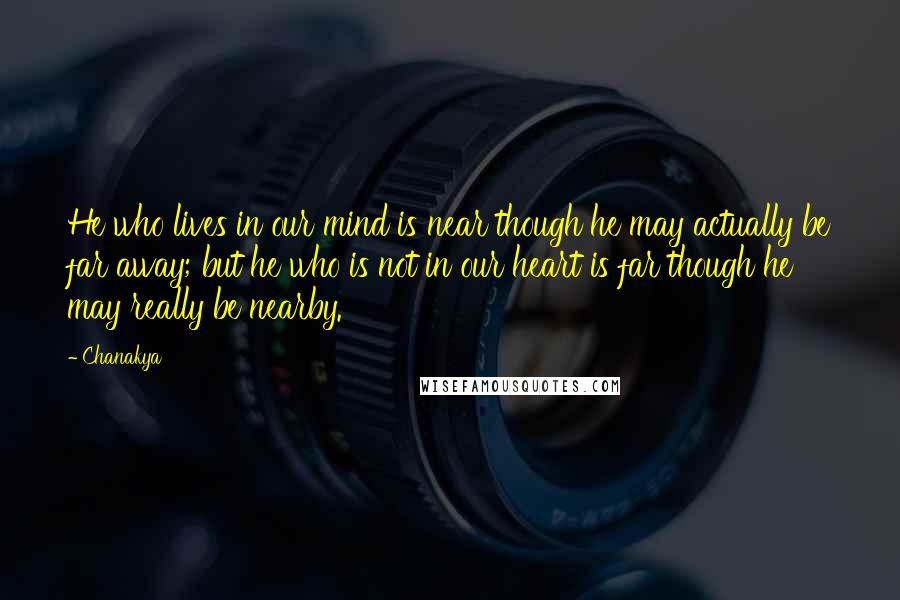 Chanakya Quotes: He who lives in our mind is near though he may actually be far away; but he who is not in our heart is far though he may really be nearby.