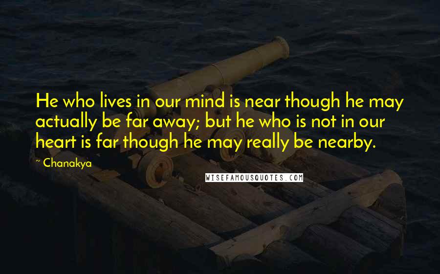 Chanakya Quotes: He who lives in our mind is near though he may actually be far away; but he who is not in our heart is far though he may really be nearby.