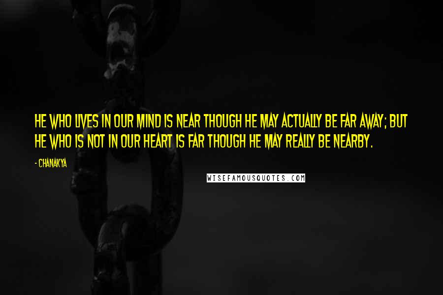 Chanakya Quotes: He who lives in our mind is near though he may actually be far away; but he who is not in our heart is far though he may really be nearby.