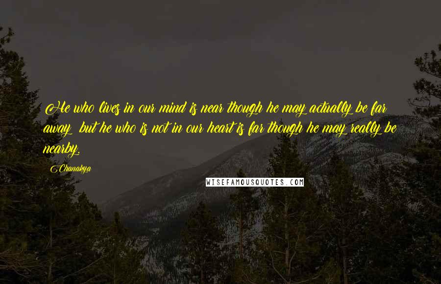 Chanakya Quotes: He who lives in our mind is near though he may actually be far away; but he who is not in our heart is far though he may really be nearby.