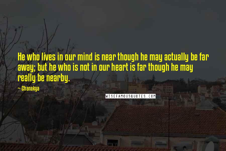 Chanakya Quotes: He who lives in our mind is near though he may actually be far away; but he who is not in our heart is far though he may really be nearby.