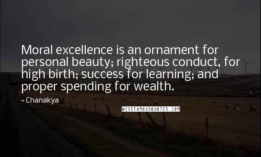 Chanakya Quotes: Moral excellence is an ornament for personal beauty; righteous conduct, for high birth; success for learning; and proper spending for wealth.