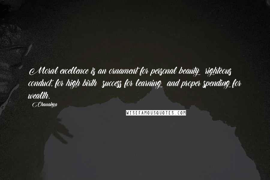 Chanakya Quotes: Moral excellence is an ornament for personal beauty; righteous conduct, for high birth; success for learning; and proper spending for wealth.