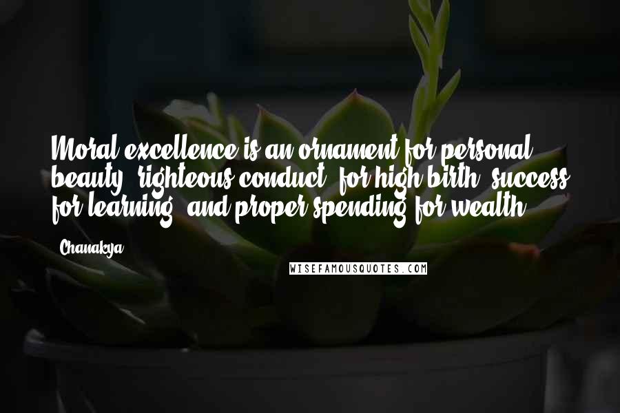 Chanakya Quotes: Moral excellence is an ornament for personal beauty; righteous conduct, for high birth; success for learning; and proper spending for wealth.
